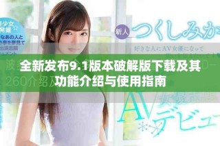 全新發(fā)布9.1版本破解版下載及其功能介紹與使用指南