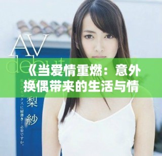 《當愛情重燃：意外換偶帶來的生活與情感挑戰》