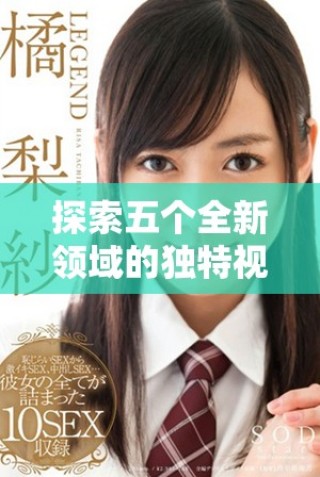 探索五個全新領(lǐng)域的獨特視角與深度分析信息分享平臺