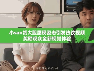 小sao貨大膽展現(xiàn)姿態(tài)引發(fā)熱議視頻獎(jiǎng)勵(lì)觀眾全新視覺(jué)體驗(yàn)