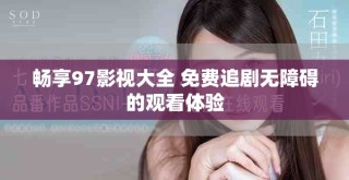 暢享97影視大全 免費追劇無障礙的觀看體驗