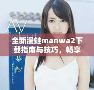 全新漫蛙manwa2下載指南與技巧，暢享無限漫畫樂趣