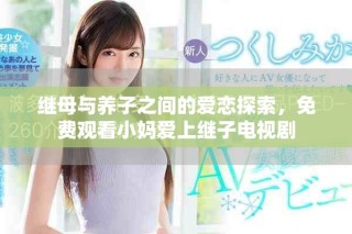 繼母與養子之間的愛戀探索，免費觀看小媽愛上繼子電視劇