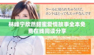 林峰寧欣然甜蜜愛情故事全本免費在線閱讀分享
