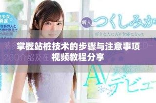 掌握站樁技術(shù)的步驟與注意事項(xiàng)視頻教程分享