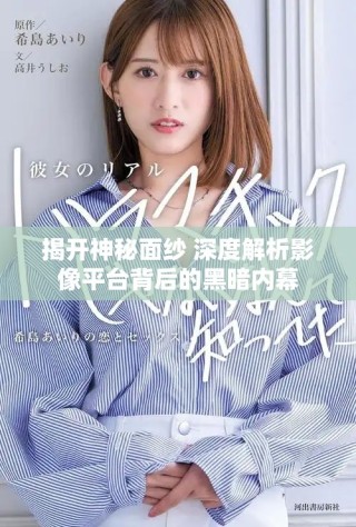 揭開神秘面紗 深度解析影像平臺背后的黑暗內幕