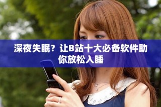 深夜失眠？讓B站十大必備軟件助你放松入睡