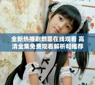 全新熱播劇燃罪在線觀看 高清全集免費觀看解析和推薦