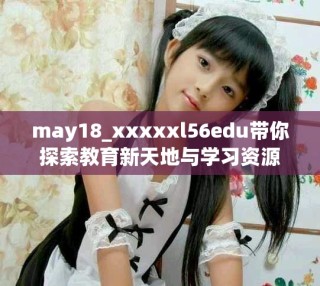 may18_xxxxxl56edu帶你探索教育新天地與學(xué)習(xí)資源