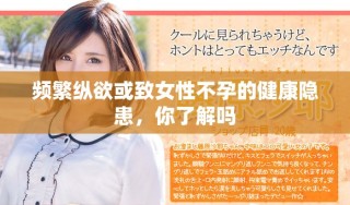 頻繁縱欲或致女性不孕的健康隱患，你了解嗎