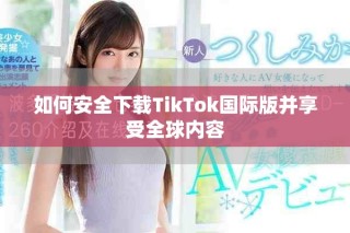 如何安全下載TikTok國際版并享受全球內容