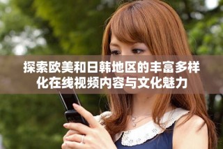 探索歐美和日韓地區的豐富多樣化在線視頻內容與文化魅力