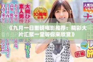 《九月一日重磅電影推薦：精彩大片匯聚一堂等你來欣賞》