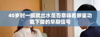 40歲時一摸就出水是否意味著卵巢功能下降的早期信號