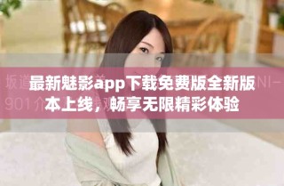 最新魅影app下載免費版全新版本上線，暢享無限精彩體驗