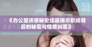 《辦公室誘惑秘史續篇揭示職場背后的秘密與情感糾葛》