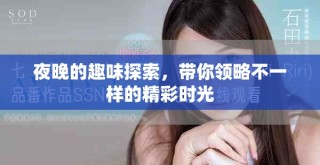夜晚的趣味探索，帶你領(lǐng)略不一樣的精彩時光