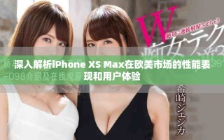 深入解析iPhone XS Max在歐美市場的性能表現和用戶體驗