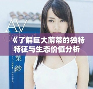 《了解巨大蔭蒂的獨特特征與生態價值分析》