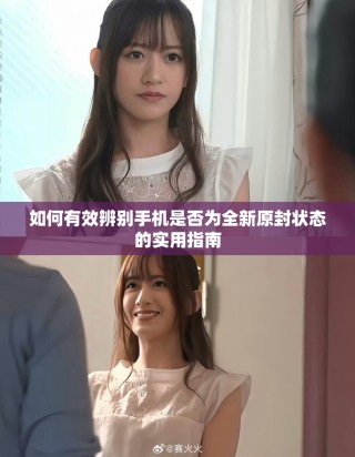 如何有效辨別手機是否為全新原封狀態的實用指南