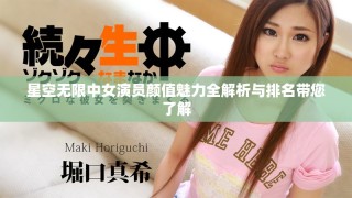 星空無限中女演員顏值魅力全解析與排名帶您了解