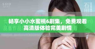 暢享小小水蜜桃6劇集，免費觀看高清版體驗完美劇情