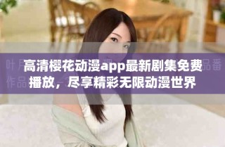 高清櫻花動漫app最新劇集免費播放，盡享精彩無限動漫世界
