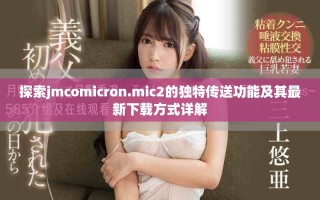 探索jmcomicron.mic2的獨特傳送功能及其最新下載方式詳解