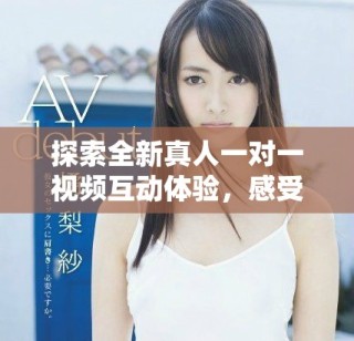 探索全新真人一對一視頻互動體驗，感受真實的交流樂趣