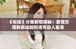 《似錦》分集劇情揭秘：愛恨交錯(cuò)的命運(yùn)如何譜寫動(dòng)人篇章
