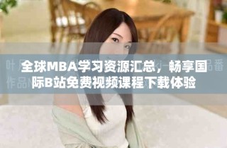 全球MBA學習資源匯總，暢享國際B站免費視頻課程下載體驗