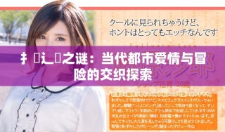 扌喿辶畐之謎：當代都市愛情與冒險的交織探索