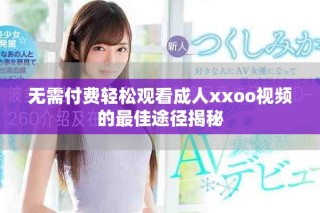無需付費輕松觀看成人xxoo視頻的最佳途徑揭秘