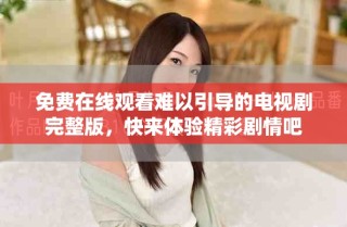免費在線觀看難以引導的電視劇完整版，快來體驗精彩劇情吧