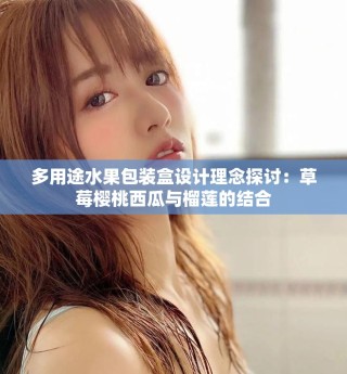 多用途水果包裝盒設計理念探討：草莓櫻桃西瓜與榴蓮的結合
