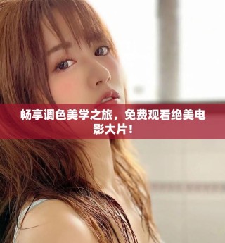 暢享調(diào)色美學之旅，免費觀看絕美電影大片！