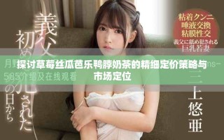 探討草莓絲瓜芭樂鴨脖奶茶的精細定價策略與市場定位