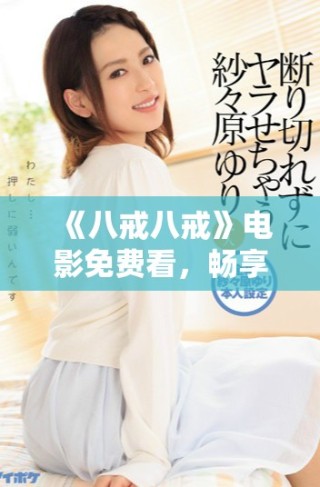 《八戒八戒》電影免費看，暢享精彩劇情與幽默時刻