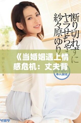 《當婚姻遇上情感危機：丈夫背后的秘密女友》
