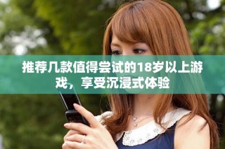 推薦幾款值得嘗試的18歲以上游戲，享受沉浸式體驗