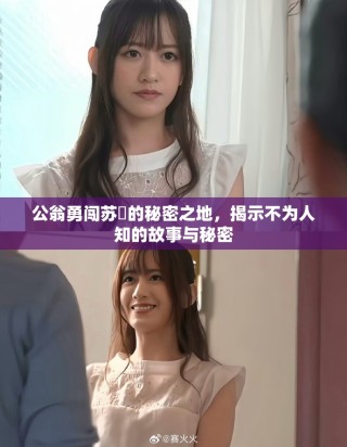 公翁勇闖蘇玥的秘密之地，揭示不為人知的故事與秘密