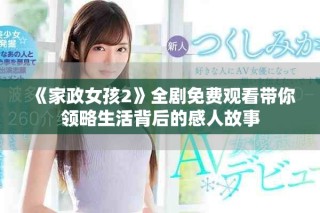 《家政女孩2》全劇免費(fèi)觀看帶你領(lǐng)略生活背后的感人故事