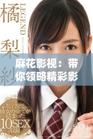 麻花影視：帶你領略精彩影視作品的魅力與創新