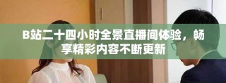 B站二十四小時(shí)全景直播間體驗(yàn)，暢享精彩內(nèi)容不斷更新