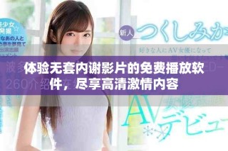 體驗無套內(nèi)謝影片的免費播放軟件，盡享高清激情內(nèi)容