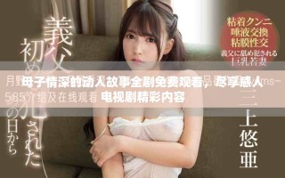 母子情深的動人故事全劇免費觀看，盡享感人電視劇精彩內容