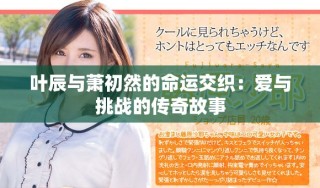 葉辰與蕭初然的命運交織：愛與挑戰的傳奇故事