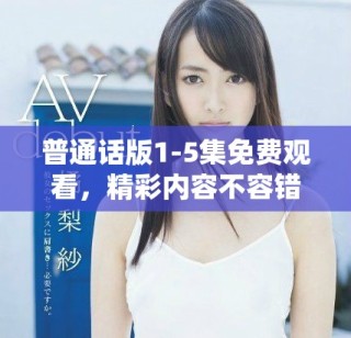 普通話版1-5集免費觀看，精彩內容不容錯過