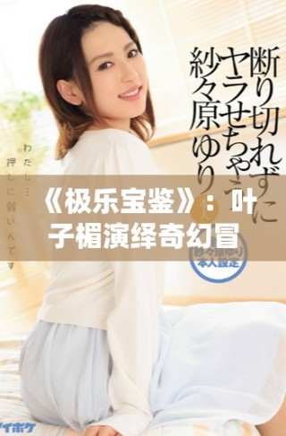 《極樂寶鑒》：葉子楣演繹奇幻冒險，探索心靈的深處與真諦