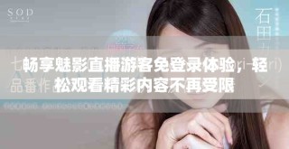 暢享魅影直播游客免登錄體驗，輕松觀看精彩內容不再受限